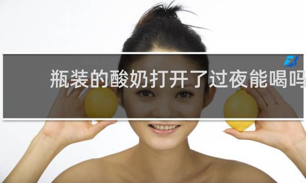 瓶装的酸奶打开了过夜能喝吗
