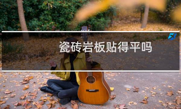 瓷砖岩板贴得平吗