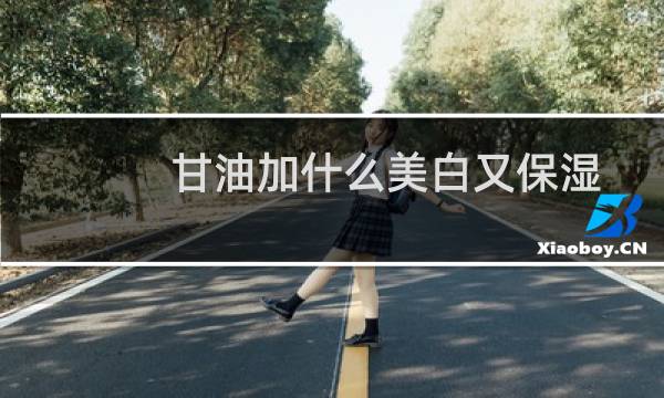 甘油加什么美白又保湿