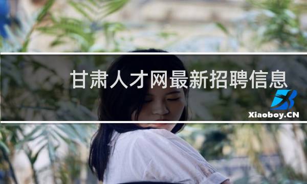甘肃人才网最新招聘信息