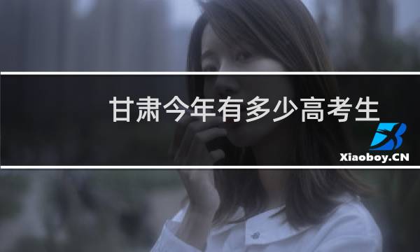 甘肃今年有多少高考生