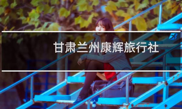 甘肃兰州康辉旅行社