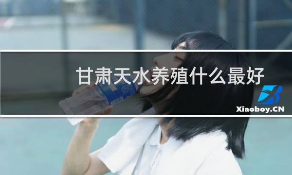 甘肃天水养殖什么最好