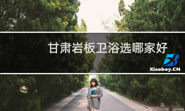 甘肃岩板卫浴选哪家好