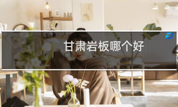 甘肃岩板哪个好