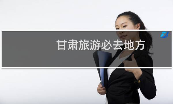 甘肅旅游必去地方