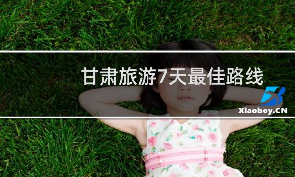 甘肅旅游7天最佳路線