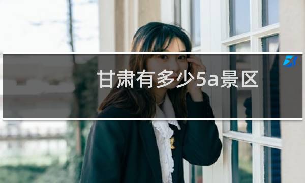 甘肃有多少5a景区