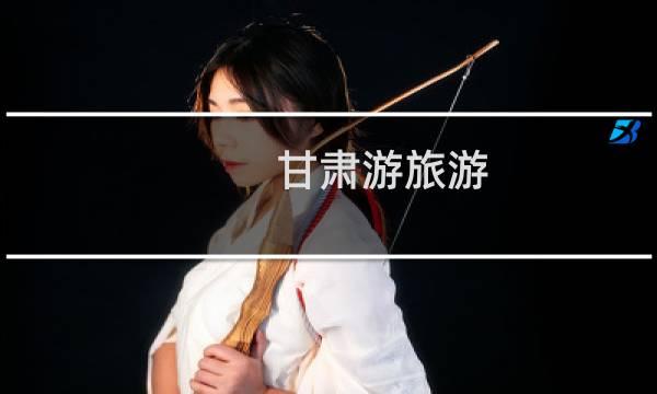 甘肃游旅游