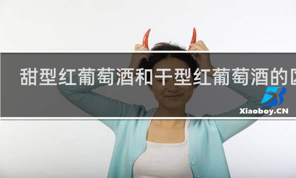 甜型红葡萄酒和干型红葡萄酒的区别