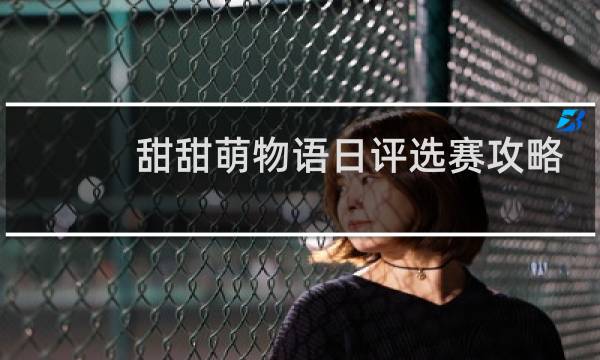甜甜萌物语日评选赛攻略