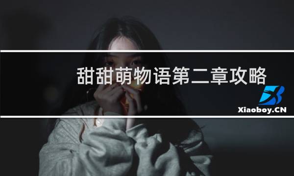 甜甜萌物语第二章攻略