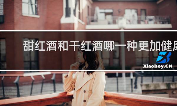 甜红酒和干红酒哪一种更加健康