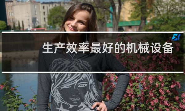 生产效率最好的机械设备