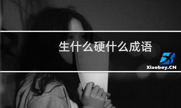 生什么硬什么成语