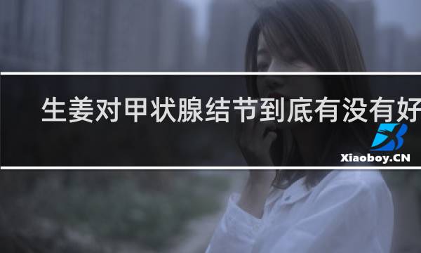 生姜对甲状腺结节到底有没有好处