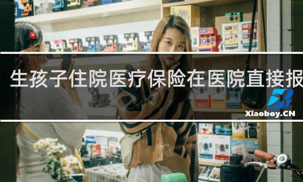 生孩子住院医疗保险在医院直接报销吗