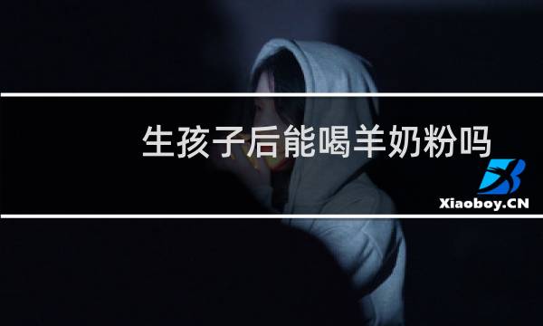 生孩子后能喝羊奶粉吗