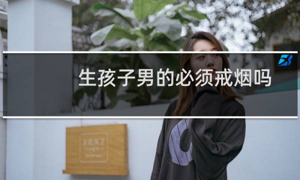 生孩子男的必须戒烟吗