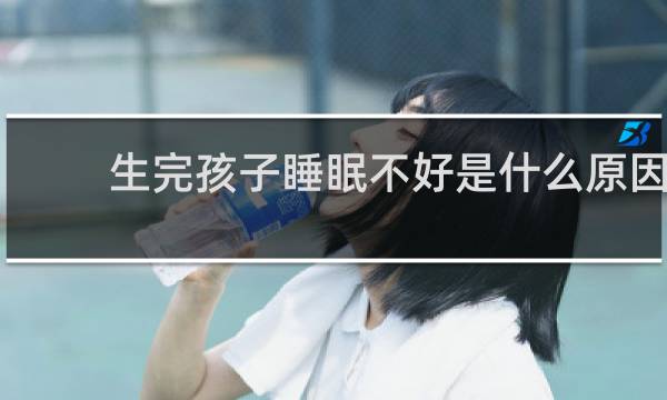 生完孩子睡眠不好是什么原因