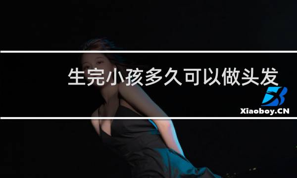 生完小孩多久可以做头发