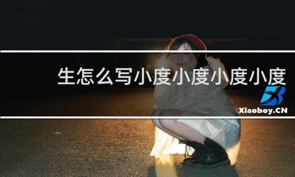 生怎么写小度小度小度小度