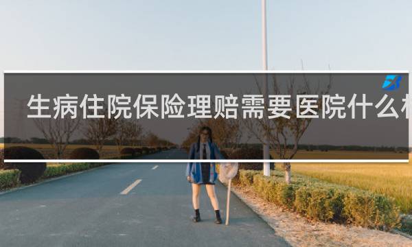 生病住院保险理赔需要医院什么材料