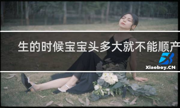 生的时候宝宝头多大就不能顺产了