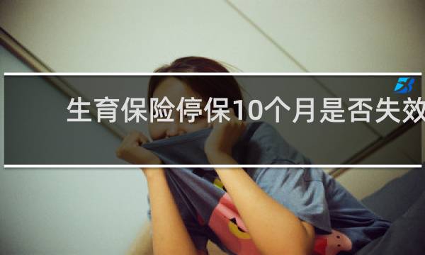 生育保险停保10个月是否失效