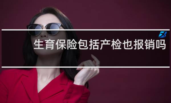 生育保险包括产检也报销吗