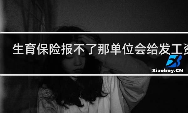 生育保险报不了那单位会给发工资吗