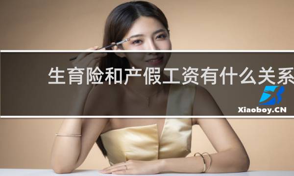 生育险和产假工资有什么关系