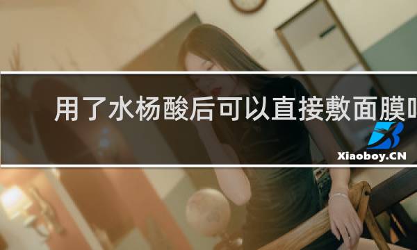 用了水杨酸后可以直接敷面膜吗