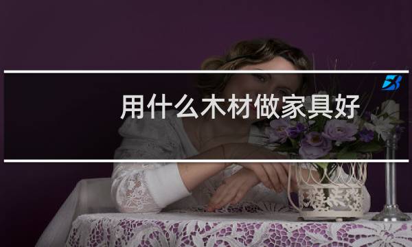 用什么木材做家具好