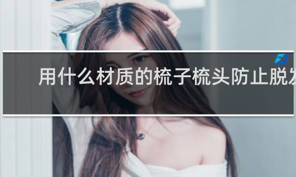 用什么材质的梳子梳头防止脱发