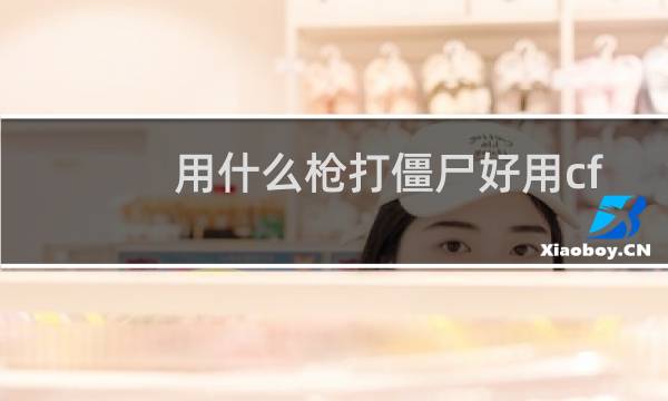 用什么枪打僵尸好用cf
