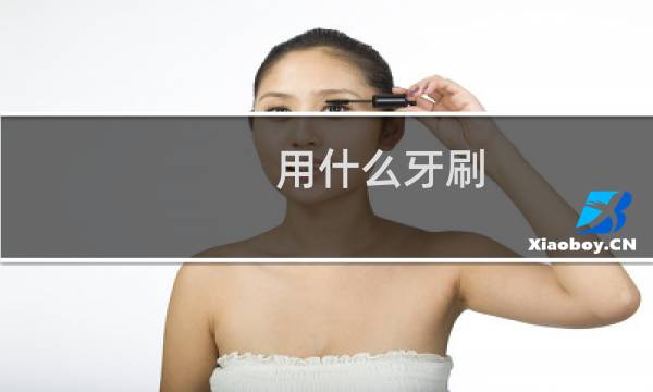 用什么牙刷