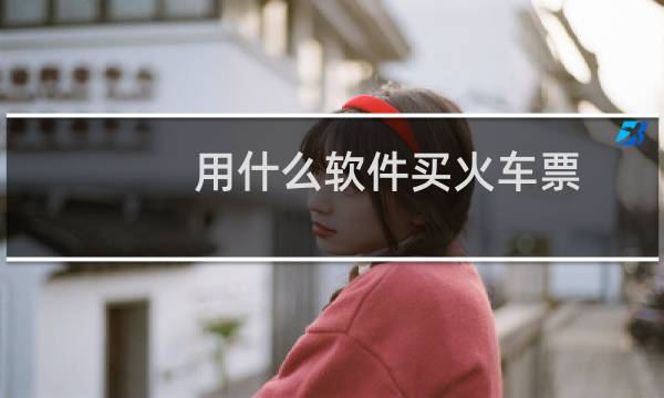 用什么软件买火车票