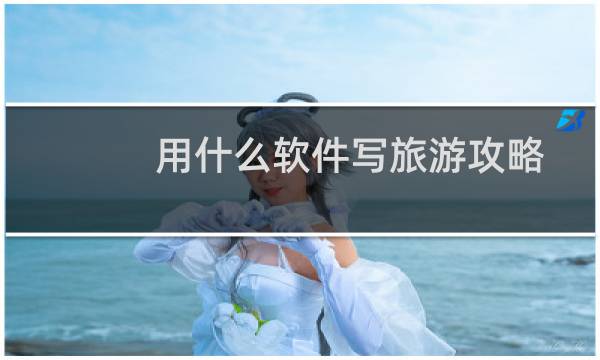 用什么软件写旅游攻略