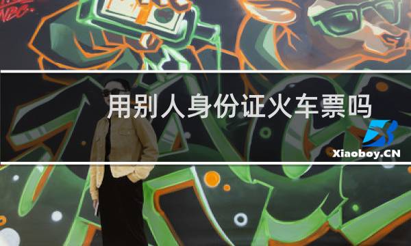 用别人身份证火车票吗