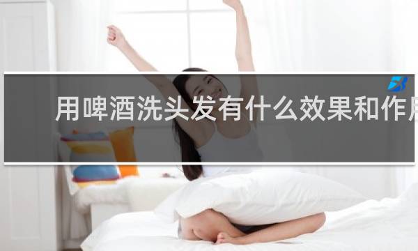 用啤酒洗头发有什么效果和作用