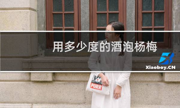 用多少度的酒泡杨梅