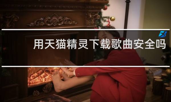 用天猫精灵下载歌曲安全吗
