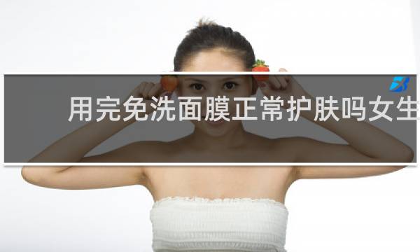 用完免洗面膜正常护肤吗女生