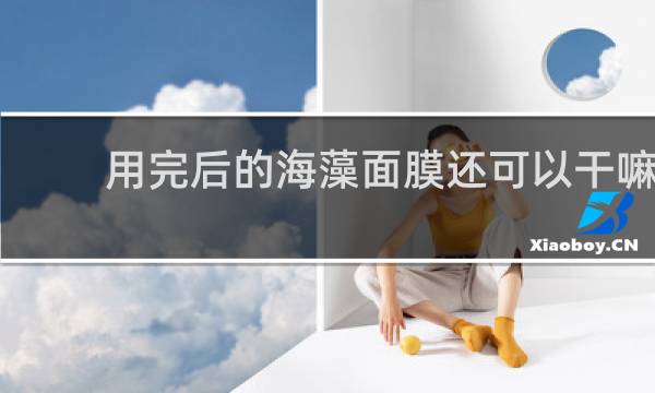 用完后的海藻面膜还可以干嘛