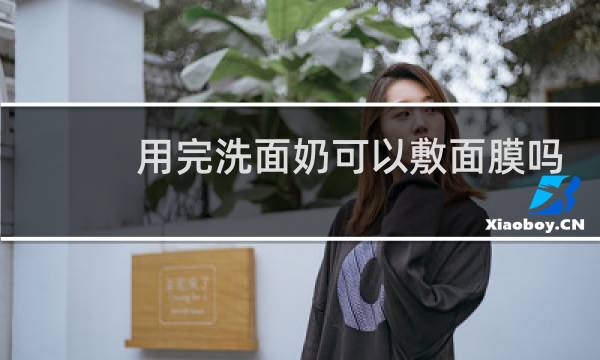 用完洗面奶可以敷面膜吗