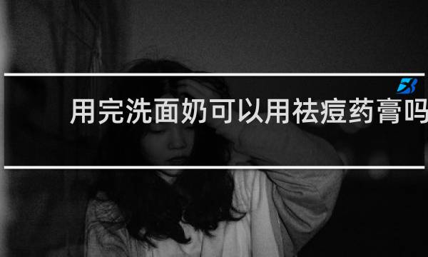 用完洗面奶可以用祛痘药膏吗
