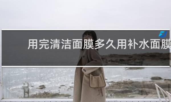 用完清洁面膜多久用补水面膜