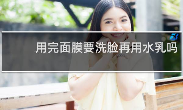 用完面膜要洗脸再用水乳吗