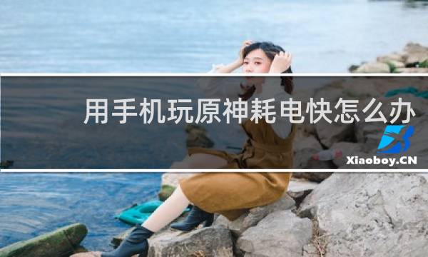 用手机玩原神耗电快怎么办